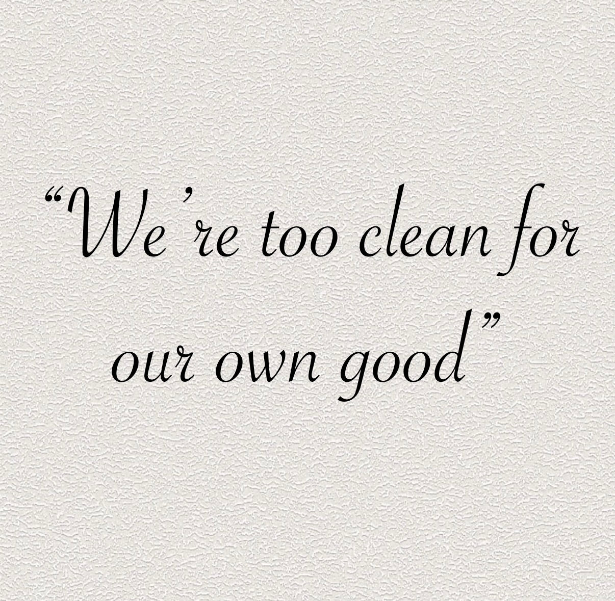 We’re too clean for our own good